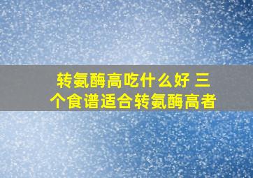 转氨酶高吃什么好 三个食谱适合转氨酶高者